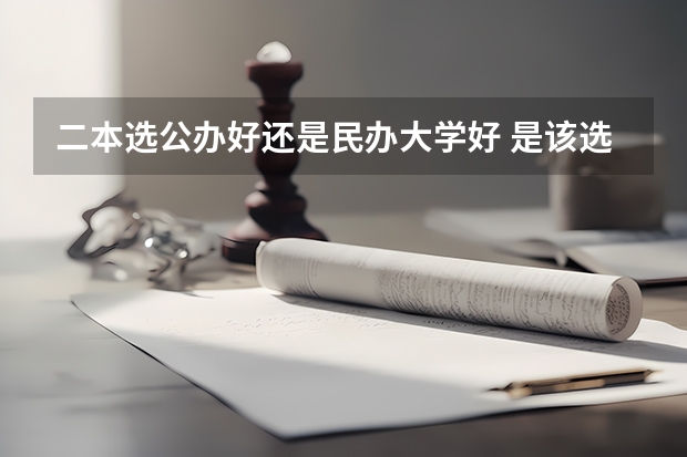 二本选公办好还是民办大学好 是该选一个好的高职高专还是普通的二本？