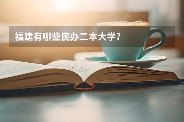 福建有哪些民办二本大学？