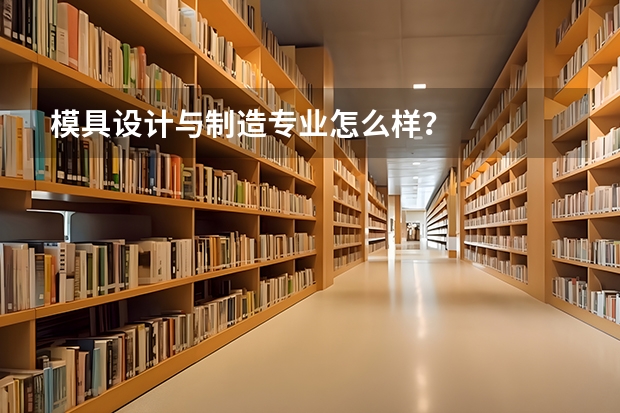 模具设计与制造专业怎么样？