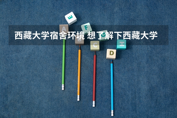 西藏大学宿舍环境 想了解下西藏大学的情况