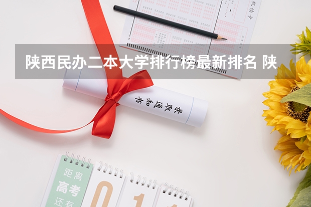 陕西民办二本大学排行榜最新排名 陕西民办二本大学排行榜