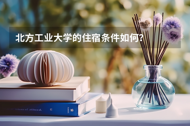 北方工业大学的住宿条件如何？
