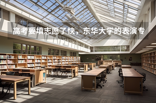 高考要填志愿了快，东华大学的表演专业好吗？其他学校艺术考试基本没有通过。