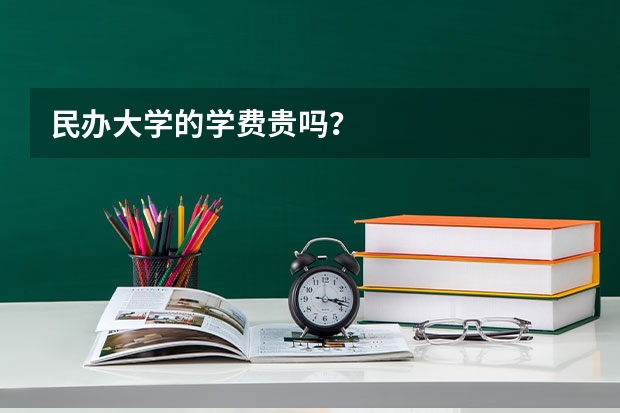 民办大学的学费贵吗？