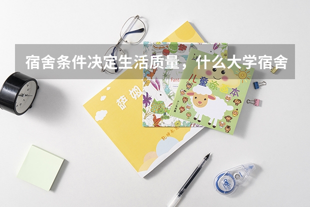 宿舍条件决定生活质量，什么大学宿舍条件很好？