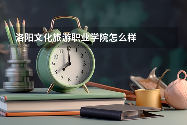 洛阳文化旅游职业学院怎么样
