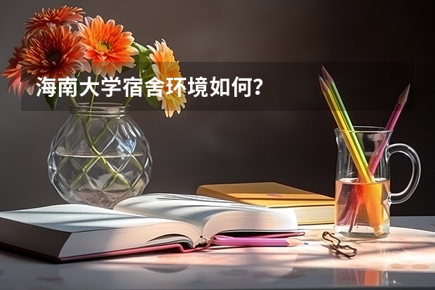海南大学宿舍环境如何？