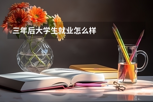 三年后大学生就业怎么样