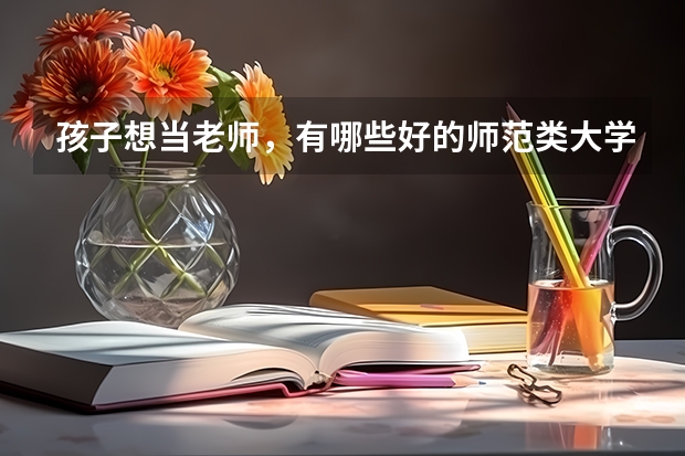 孩子想当老师，有哪些好的师范类大学可以选择？