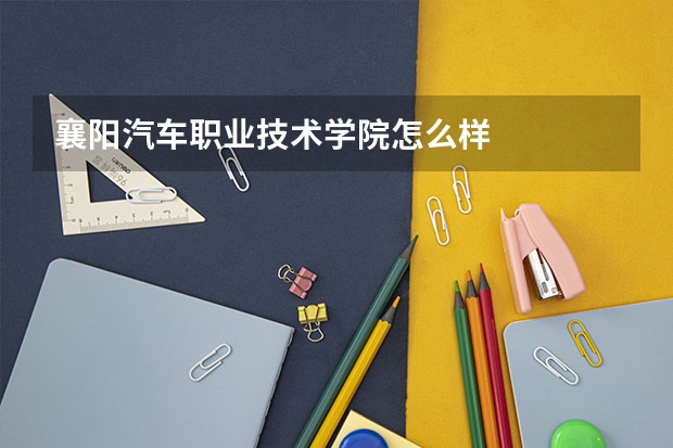 襄阳汽车职业技术学院怎么样
