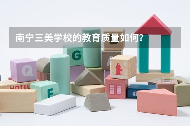 南宁三美学校的教育质量如何？