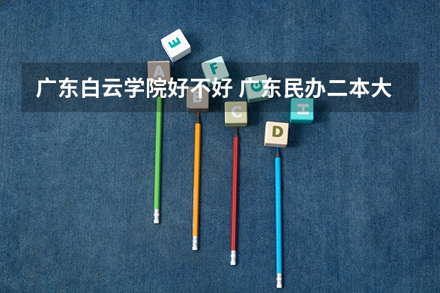 广东白云学院好不好 广东民办二本大学学费