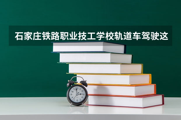 石家庄铁路职业技工学校轨道车驾驶这专业就业率怎么样?