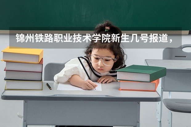 锦州铁路职业技术学院新生几号报道，大三得用去接新生吗？