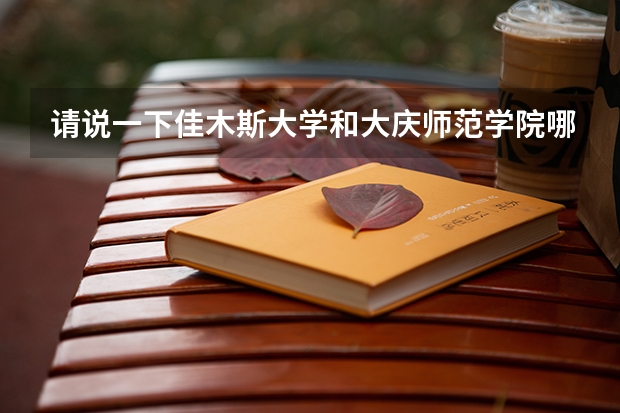 请说一下佳木斯大学和大庆师范学院哪个好 要客观的说！送分