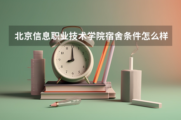 北京信息职业技术学院宿舍条件怎么样