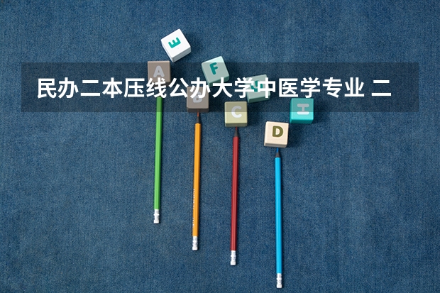 民办二本压线公办大学中医学专业 二本压线的公办大学