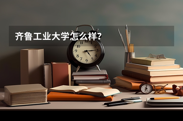 齐鲁工业大学怎么样？