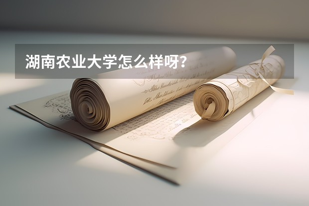 湖南农业大学怎么样呀？