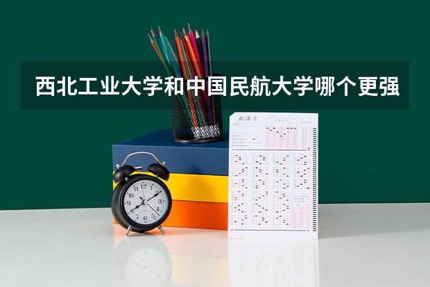 西北工业大学和中国民航大学哪个更强？