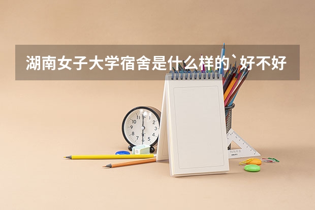 湖南女子大学宿舍是什么样的`好不好啊