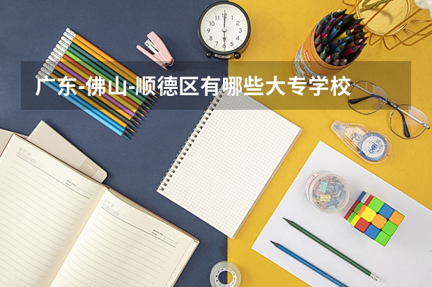 广东-佛山-顺德区有哪些大专学校