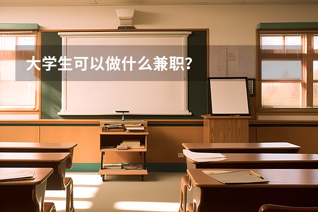 大学生可以做什么兼职？