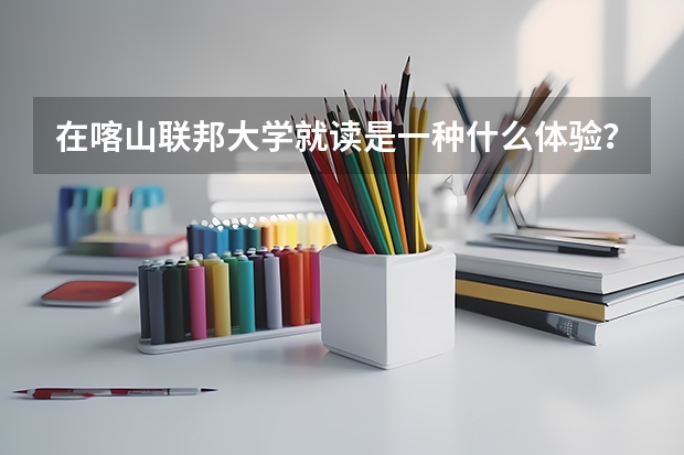 在喀山联邦大学就读是一种什么体验？