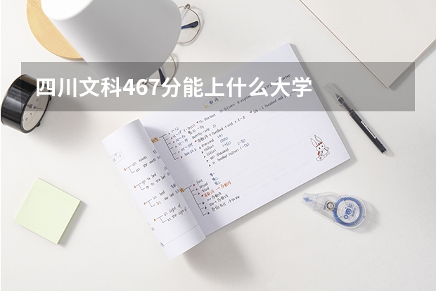 四川文科467分能上什么大学