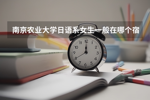 南京农业大学日语系女生一般在哪个宿舍？条件怎么样啊~~俺是新生~