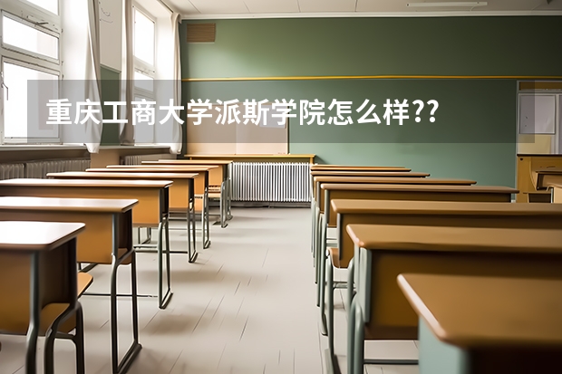 重庆工商大学派斯学院怎么样??