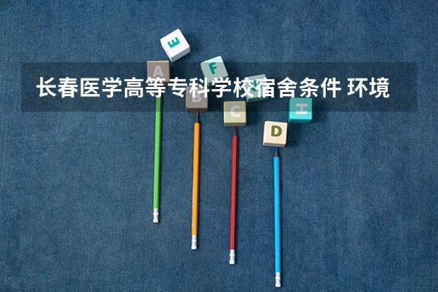 长春医学高等专科学校宿舍条件 环境怎么样