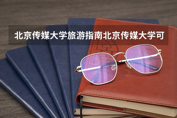 北京传媒大学旅游指南北京传媒大学可以去吗