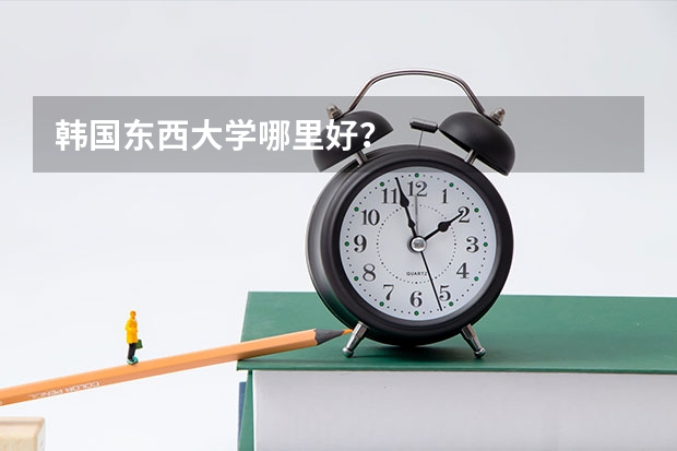 韩国东西大学哪里好?