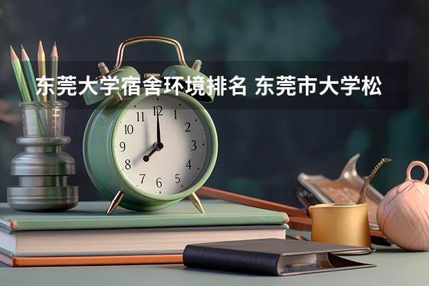 东莞大学宿舍环境排名 东莞市大学松山湖校区的宿舍怎样啊？