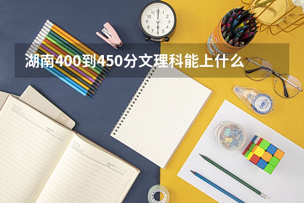 湖南400到450分文理科能上什么大学？附湖南全部53所大学本科