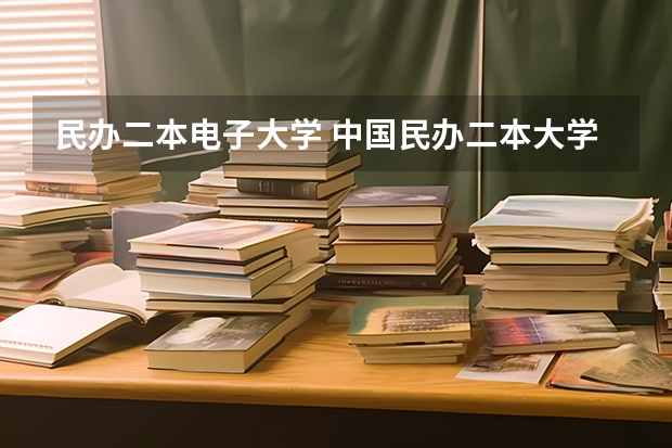 民办二本电子大学 中国民办二本大学排行榜