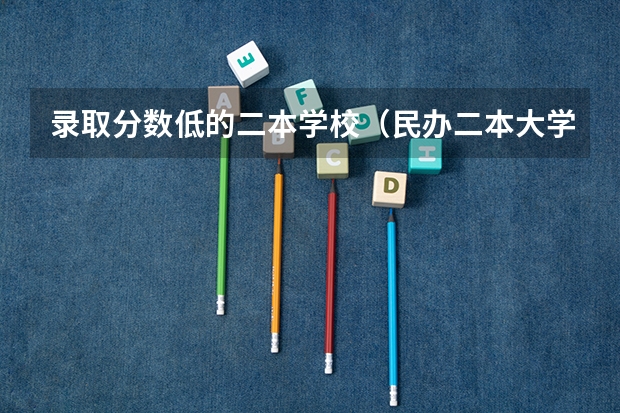 录取分数低的二本学校（民办二本大学推荐）
