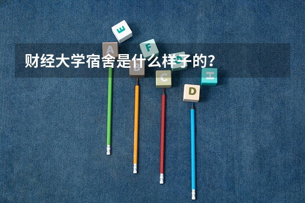 财经大学宿舍是什么样子的？