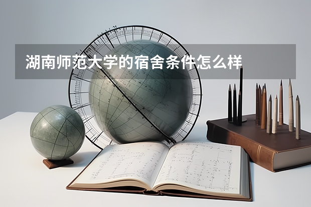 湖南师范大学的宿舍条件怎么样