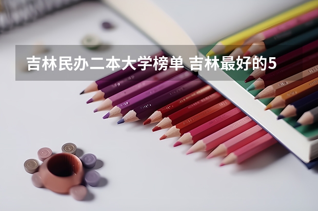 吉林民办二本大学榜单 吉林最好的5所二本大学