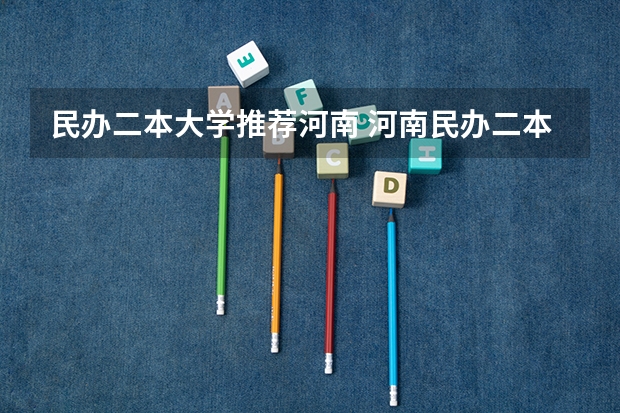 民办二本大学推荐河南 河南民办二本大学排名表