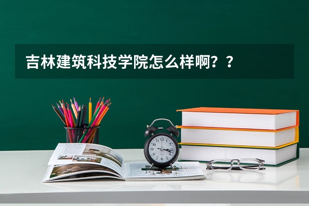 吉林建筑科技学院怎么样啊？？