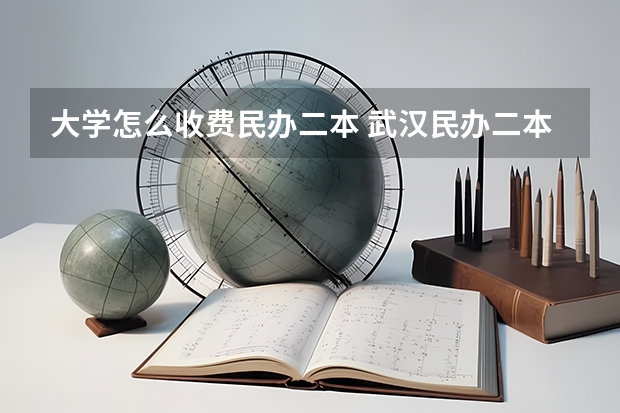 大学怎么收费民办二本 武汉民办二本院校学费