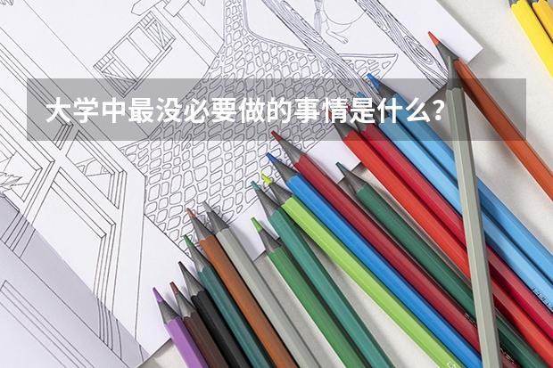 大学中最没必要做的事情是什么？