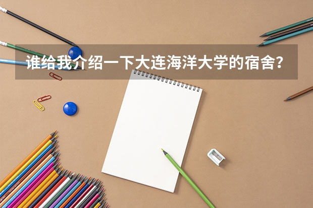 谁给我介绍一下大连海洋大学的宿舍？那里环境怎么样？谢了
