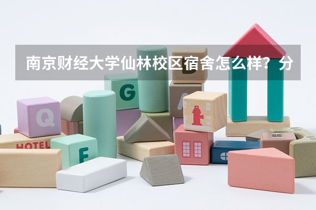 南京财经大学仙林校区宿舍怎么样？分几种？