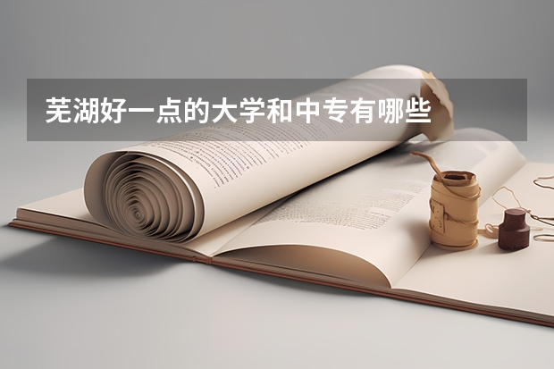 芜湖好一点的大学和中专有哪些