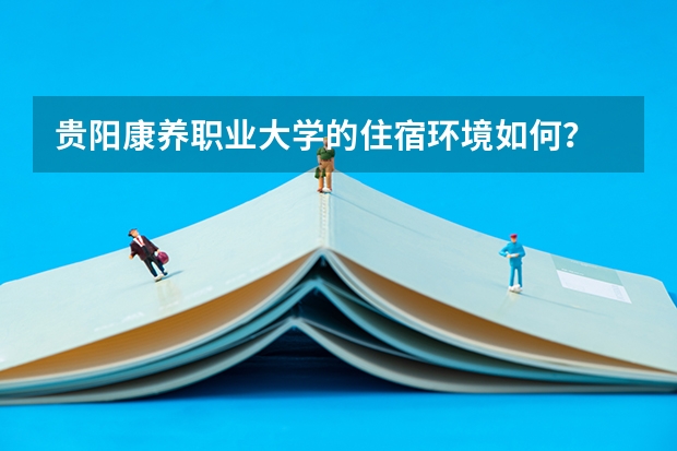 贵阳康养职业大学的住宿环境如何？