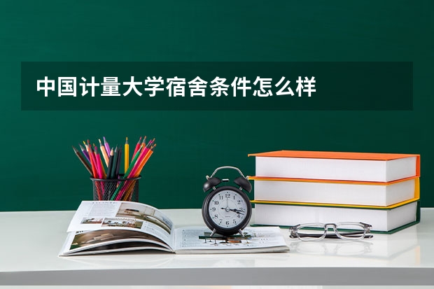 中国计量大学宿舍条件怎么样